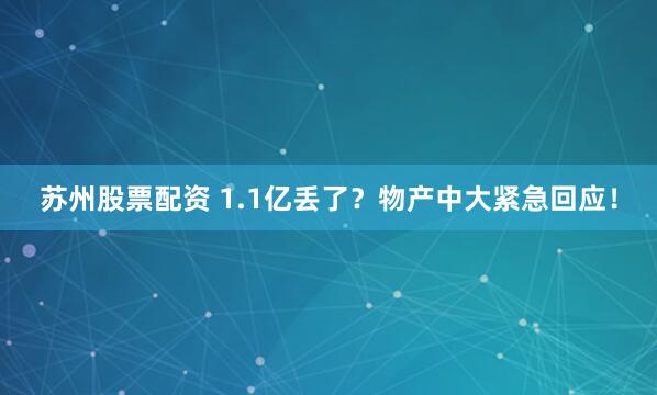 苏州股票配资 1.1亿丢了？物产中大紧急回应！