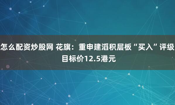 怎么配资炒股网 花旗：重申建滔积层板“买入”评级 目标价12.5港元