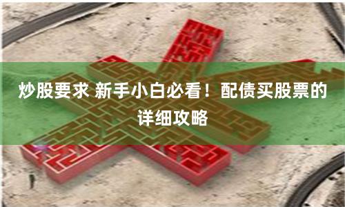 炒股要求 新手小白必看！配债买股票的详细攻略