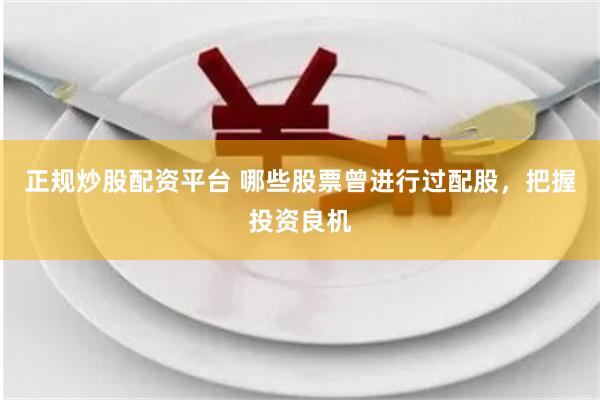 正规炒股配资平台 哪些股票曾进行过配股，把握投资良机