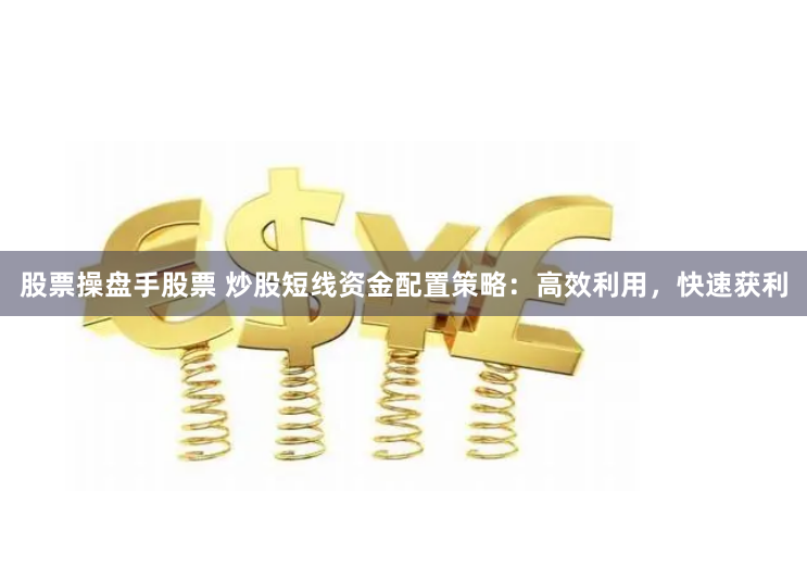 股票操盘手股票 炒股短线资金配置策略：高效利用，快速获利