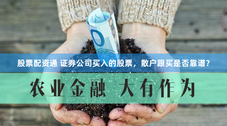 股票配资通 证券公司买入的股票，散户跟买是否靠谱？