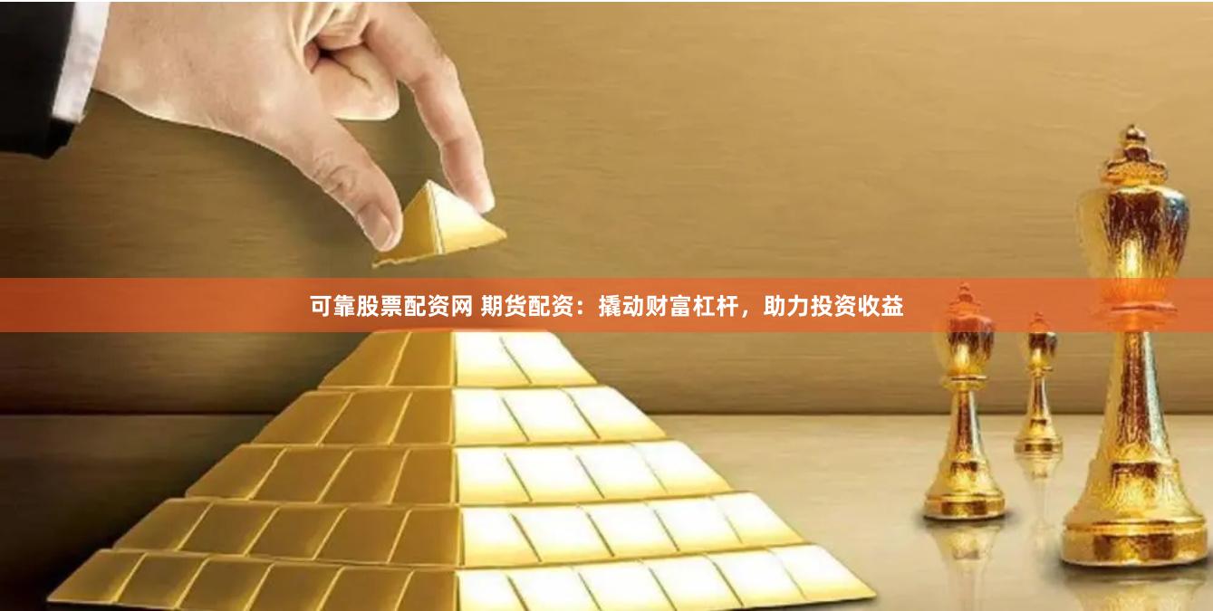 可靠股票配资网 期货配资：撬动财富杠杆，助力投资收益