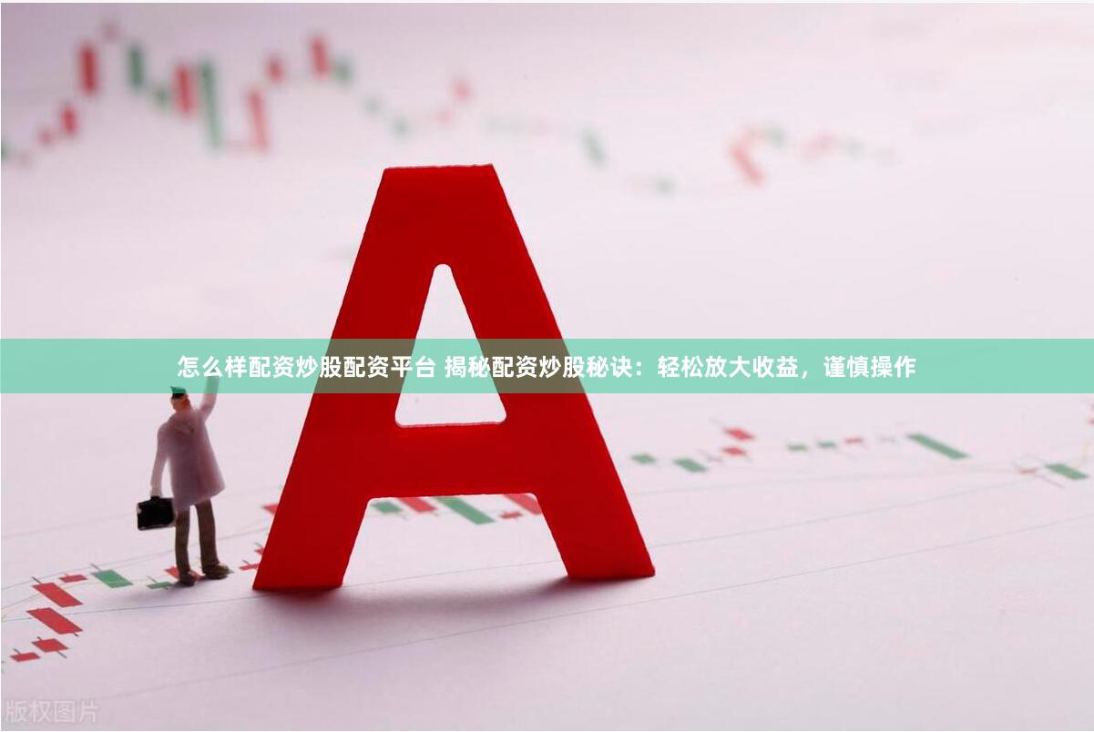 怎么样配资炒股配资平台 揭秘配资炒股秘诀：轻松放大收益，谨慎操作