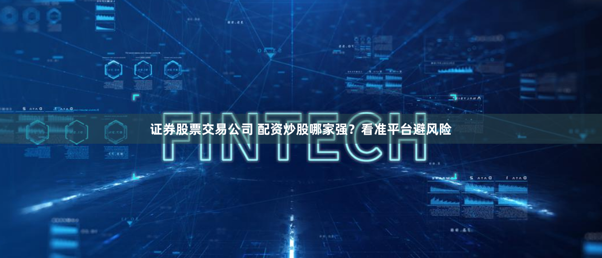 证券股票交易公司 配资炒股哪家强？看准平台避风险