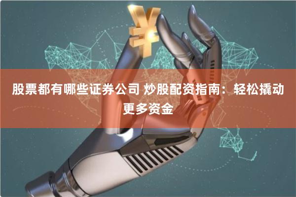 股票都有哪些证券公司 炒股配资指南：轻松撬动更多资金
