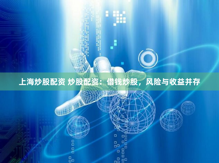 上海炒股配资 炒股配资：借钱炒股，风险与收益并存