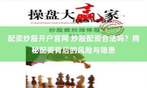 配资炒股开户官网 炒股配资合法吗？揭秘配资背后的风险与隐患