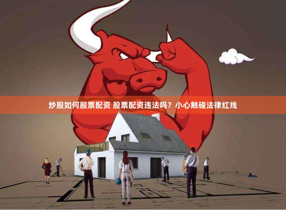 炒股如何股票配资 股票配资违法吗？小心触碰法律红线