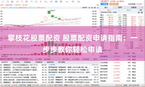 攀枝花股票配资 股票配资申请指南：一步步教你轻松申请