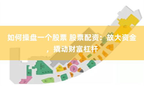 如何操盘一个股票 股票配资：放大资金，撬动财富杠杆