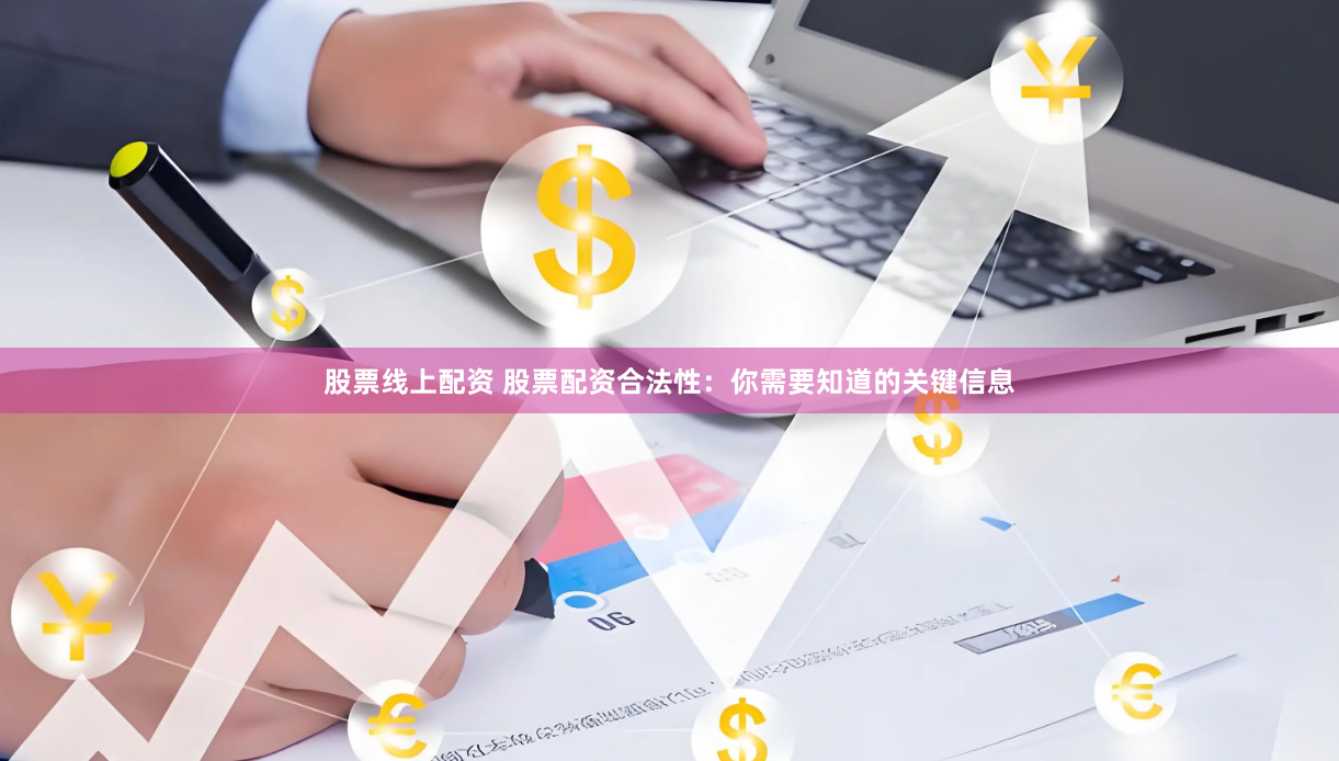 股票线上配资 股票配资合法性：你需要知道的关键信息