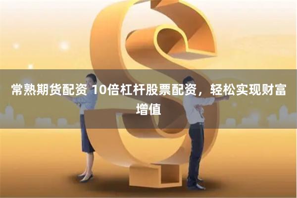 常熟期货配资 10倍杠杆股票配资，轻松实现财富增值