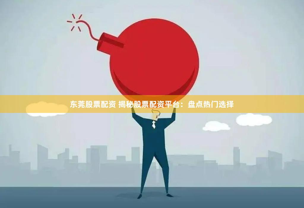 东莞股票配资 揭秘股票配资平台：盘点热门选择