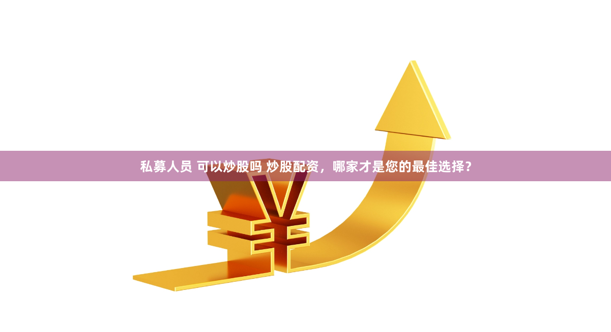 私募人员 可以炒股吗 炒股配资，哪家才是您的最佳选择？