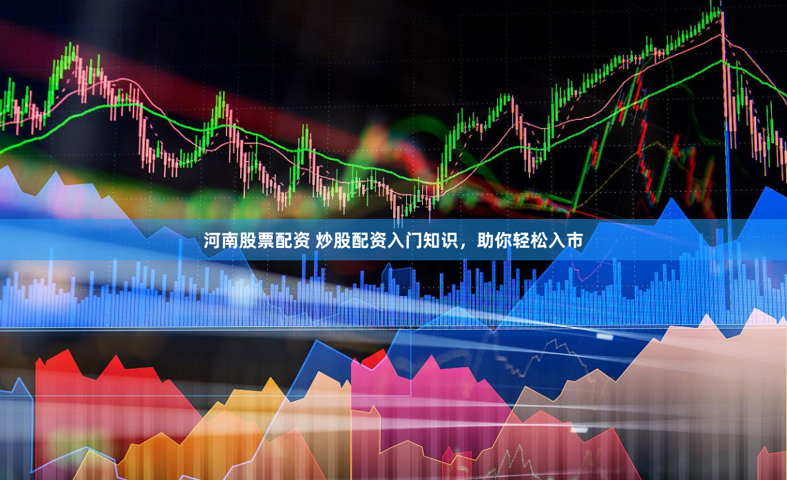 河南股票配资 炒股配资入门知识，助你轻松入市