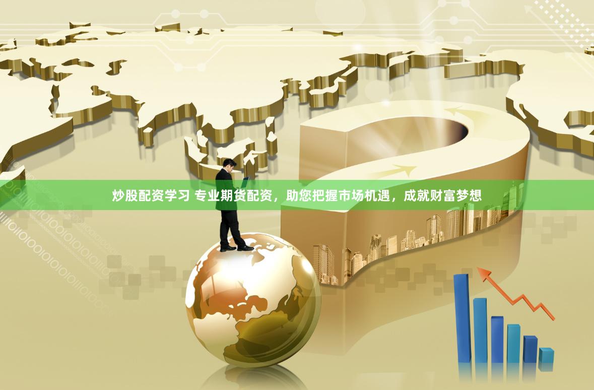 炒股配资学习 专业期货配资，助您把握市场机遇，成就财富梦想