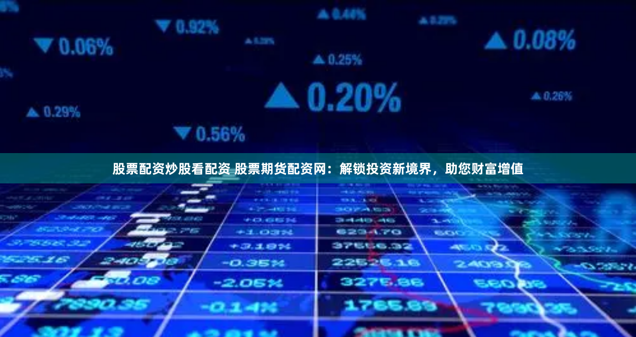 股票配资炒股看配资 股票期货配资网：解锁投资新境界，助您财富增值