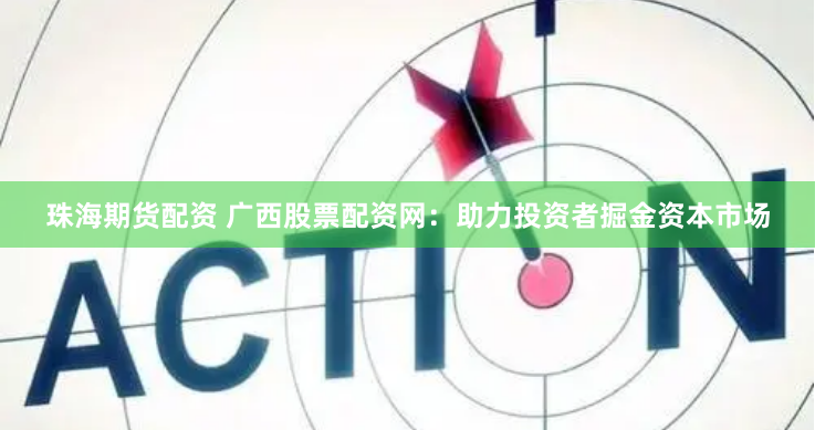 珠海期货配资 广西股票配资网：助力投资者掘金资本市场
