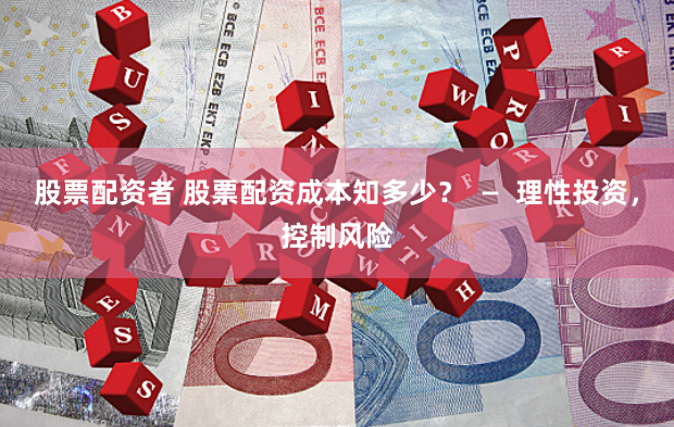 股票配资者 股票配资成本知多少？  —  理性投资，控制风险