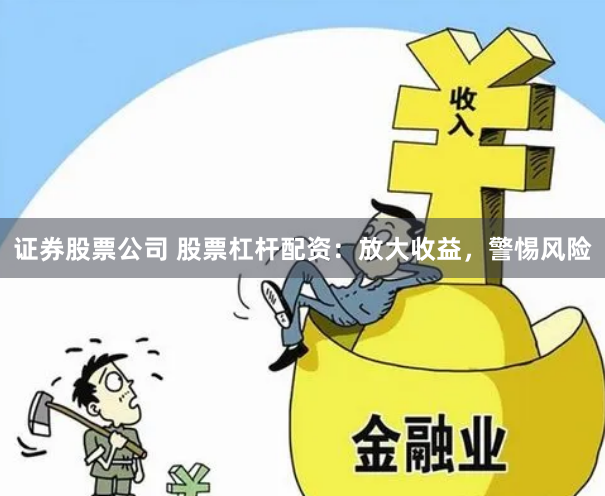 证券股票公司 股票杠杆配资：放大收益，警惕风险
