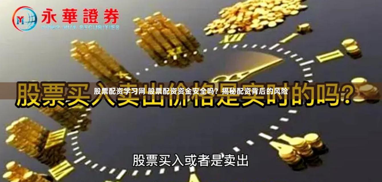 股票配资学习网 股票配资资金安全吗？揭秘配资背后的风险