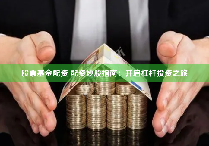 股票基金配资 配资炒股指南：开启杠杆投资之旅