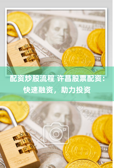配资炒股流程 许昌股票配资：快速融资，助力投资
