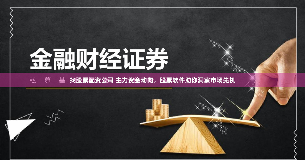 找股票配资公司 主力资金动向，股票软件助你洞察市场先机