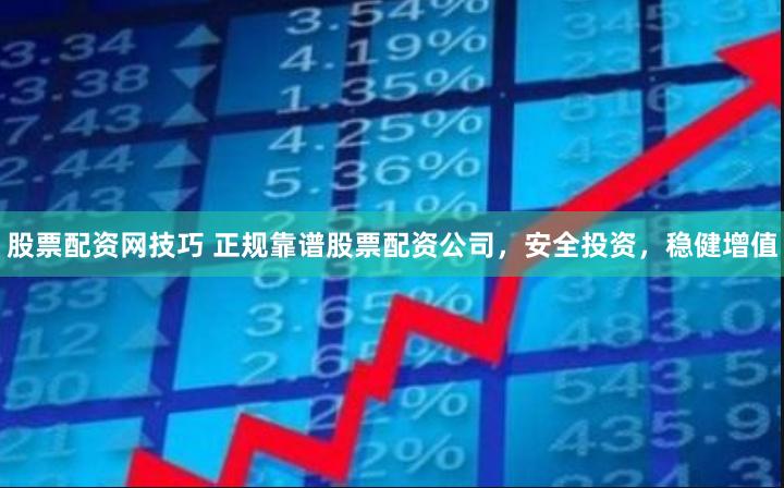 股票配资网技巧 正规靠谱股票配资公司，安全投资，稳健增值