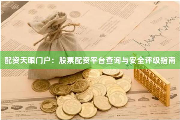 配资天眼门户：股票配资平台查询与安全评级指南