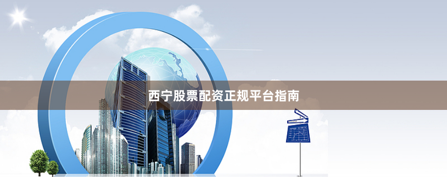 西宁股票配资正规平台指南