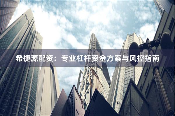 希捷源配资：专业杠杆资金方案与风控指南