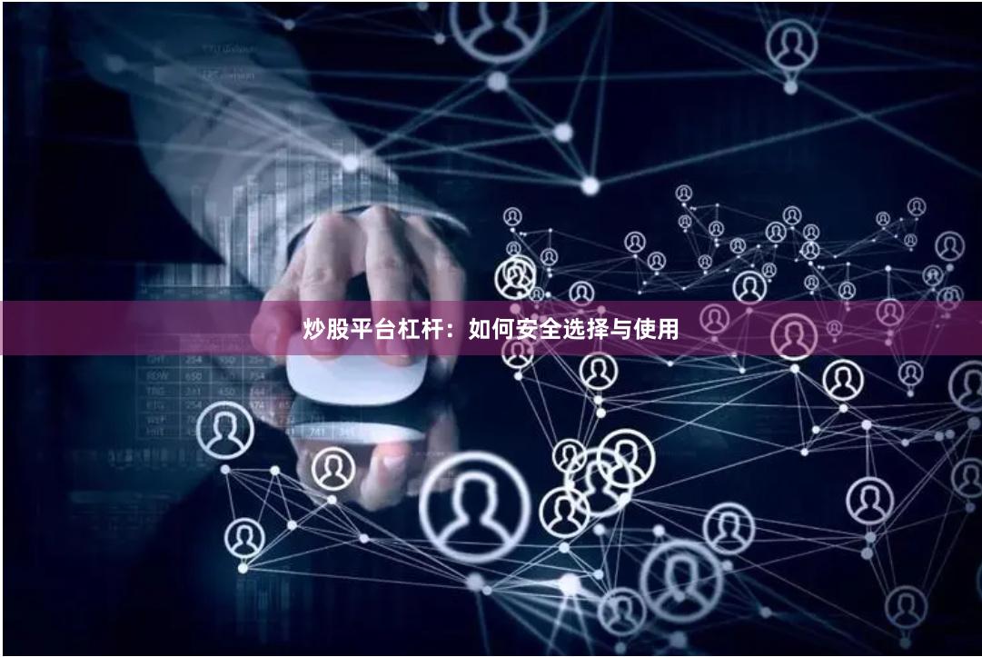 炒股平台杠杆：如何安全选择与使用