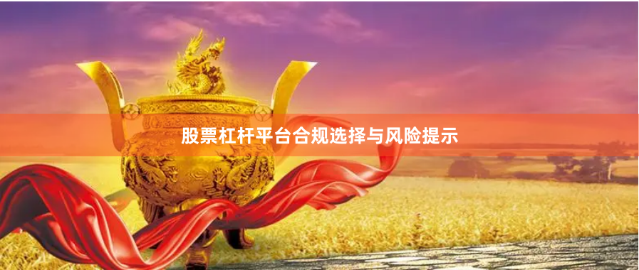 股票杠杆平台合规选择与风险提示