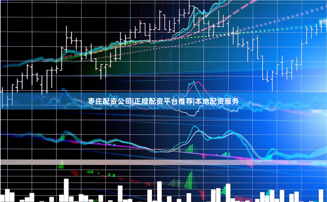 枣庄配资公司|正规配资平台推荐|本地配资服务