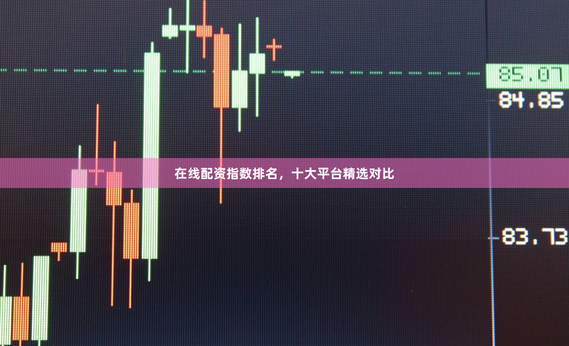 在线配资指数排名，十大平台精选对比
