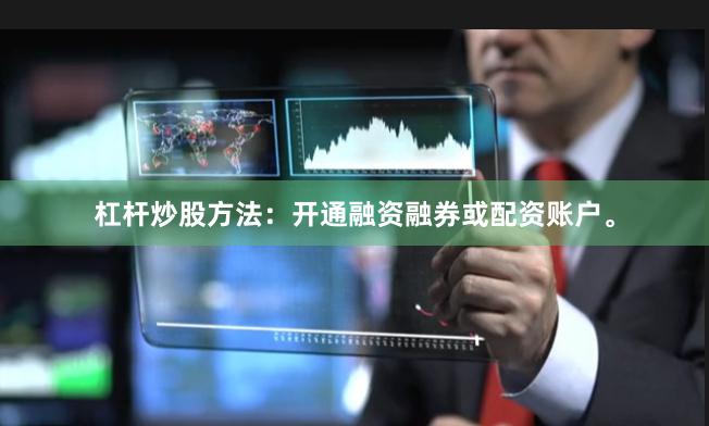 杠杆炒股方法：开通融资融券或配资账户。