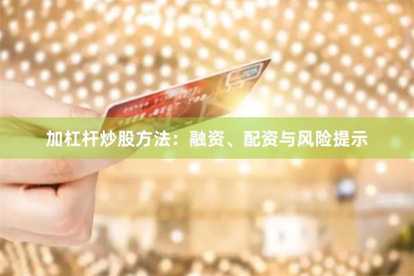 加杠杆炒股方法：融资、配资与风险提示
