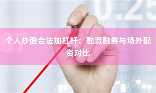 个人炒股合法加杠杆：融资融券与场外配资对比