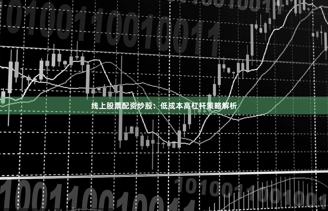线上股票配资炒股：低成本高杠杆策略解析