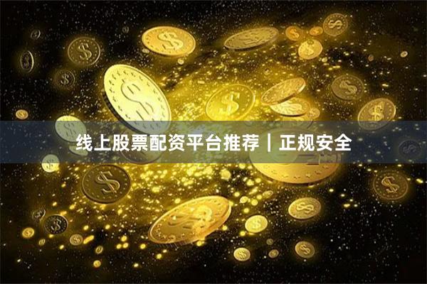 线上股票配资平台推荐｜正规安全