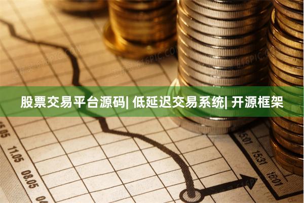 股票交易平台源码| 低延迟交易系统| 开源框架
