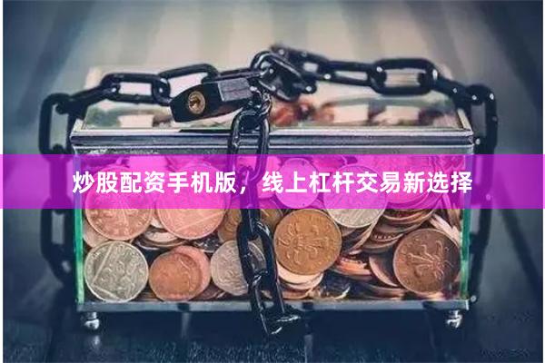 炒股配资手机版，线上杠杆交易新选择