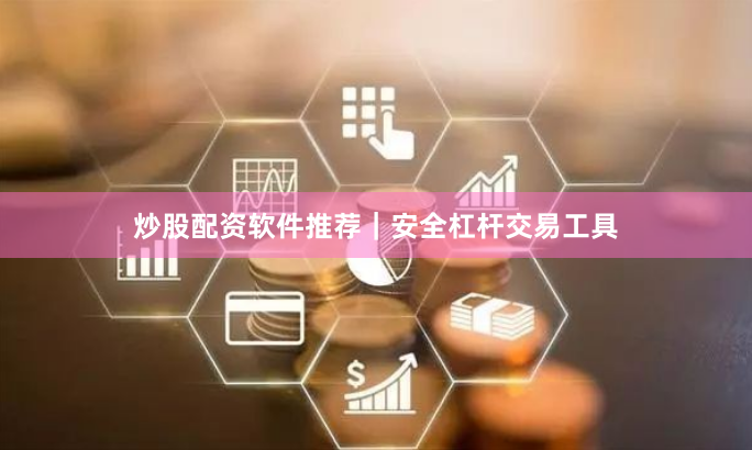 炒股配资软件推荐｜安全杠杆交易工具