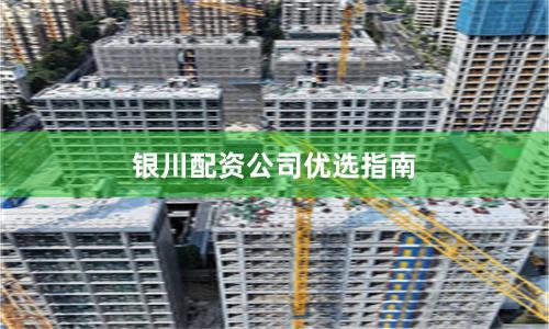 银川配资公司优选指南