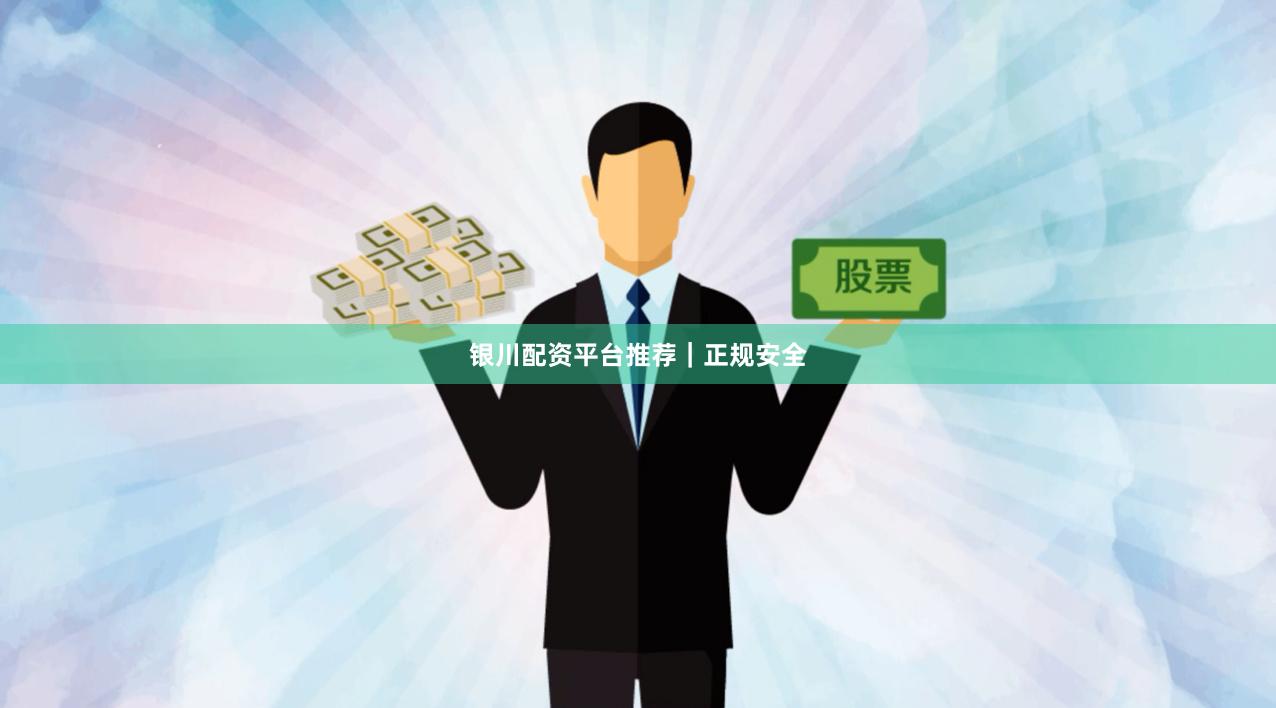 银川配资平台推荐｜正规安全