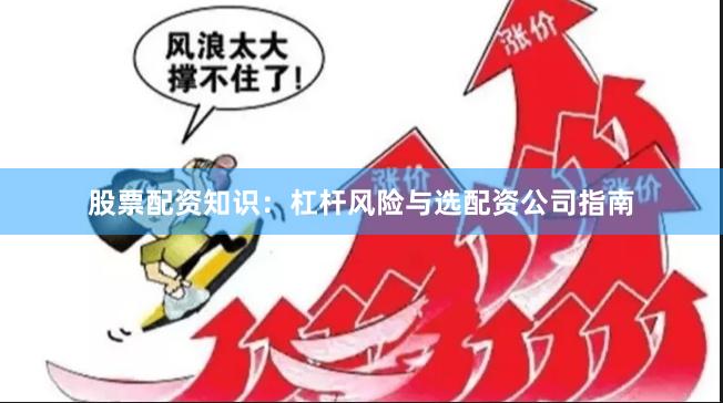 股票配资知识:杠杆风险与选配资公司指南