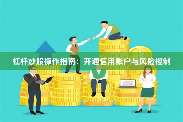 杠杆炒股操作指南：开通信用账户与风险控制