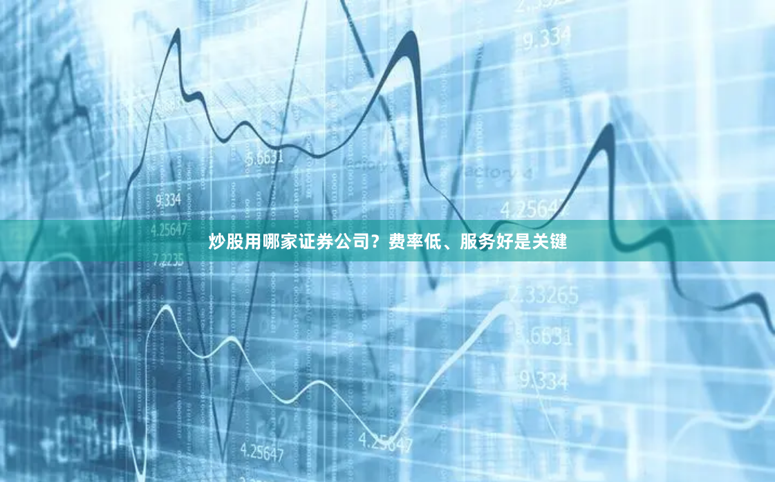 炒股用哪家证券公司?费率低、服务好是关键